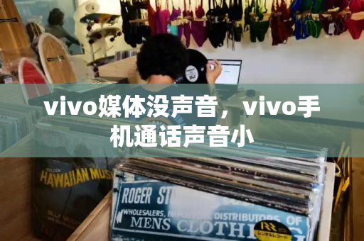 vivo媒体没声音，vivo手机通话声音小-第1张图片-星选测评