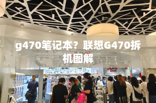 g470笔记本？联想G470拆机图解