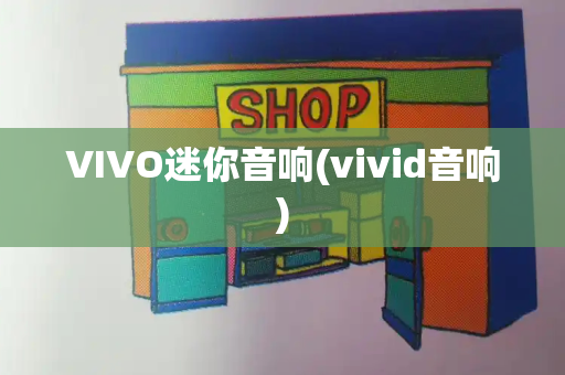 VIVO迷你音响(vivid音响)