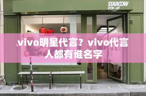 vivo明星代言？vivo代言人都有谁名字-第1张图片-星选测评