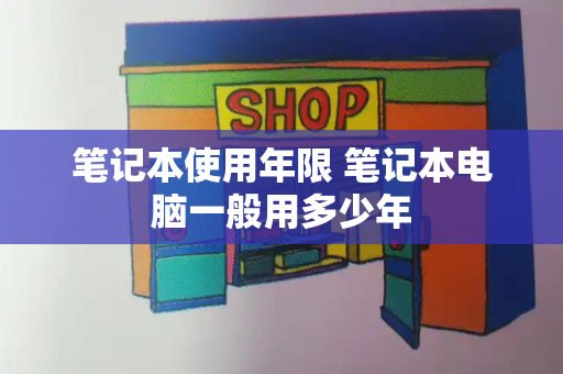 笔记本使用年限 笔记本电脑一般用多少年