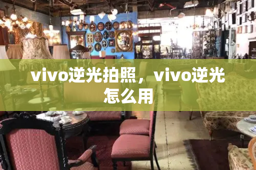 vivo逆光拍照，vivo逆光怎么用-第1张图片-星选测评