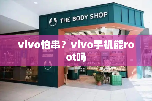 vivo怕串？vivo手机能root吗