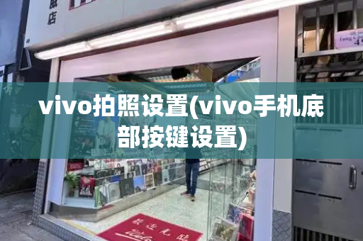 vivo拍照设置(vivo手机底部按键设置)