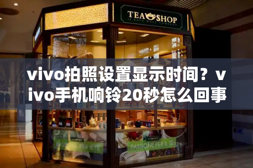 vivo拍照设置显示时间？vivo手机响铃20秒怎么回事