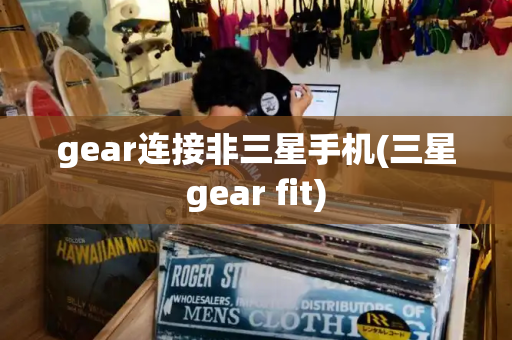 gear连接非三星手机(三星gear fit)-第1张图片-星选测评