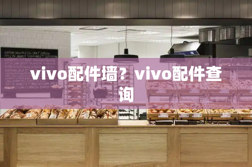 vivo配件墙？vivo配件查询