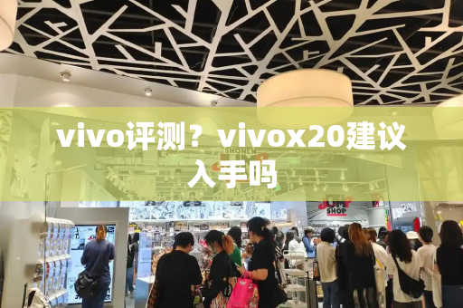 vivo评测？vivox20建议入手吗-第1张图片-星选测评