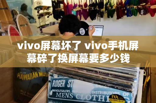 vivo屏幕坏了 vivo手机屏幕碎了换屏幕要多少钱-第1张图片-星选测评