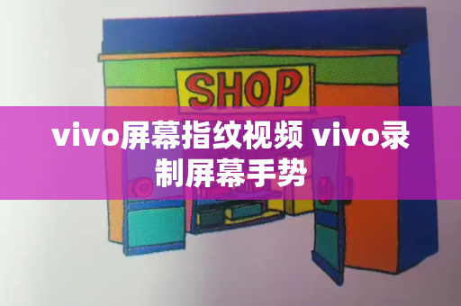 vivo屏幕指纹视频 vivo录制屏幕手势-第1张图片-星选测评