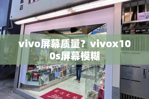 vivo屏幕质量？vivox100s屏幕模糊-第1张图片-星选测评