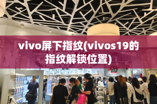 vivo屏下指纹(vivos19的指纹解锁位置)-第1张图片-星选测评