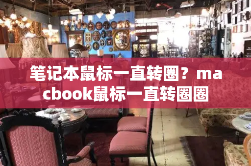 笔记本鼠标一直转圈？macbook鼠标一直转圈圈