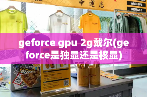 geforce gpu 2g戴尔(geforce是独显还是核显)