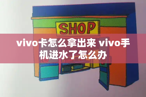 vivo卡怎么拿出来 vivo手机进水了怎么办