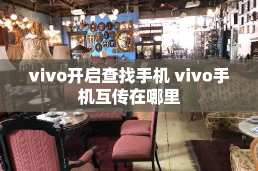 vivo开启查找手机 vivo手机互传在哪里