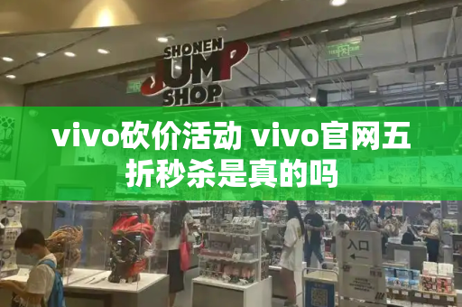 vivo砍价活动 vivo官网五折秒杀是真的吗-第1张图片-星选测评