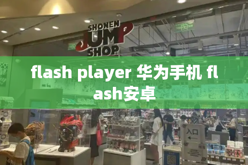 flash player 华为手机 flash安卓-第1张图片-星选测评