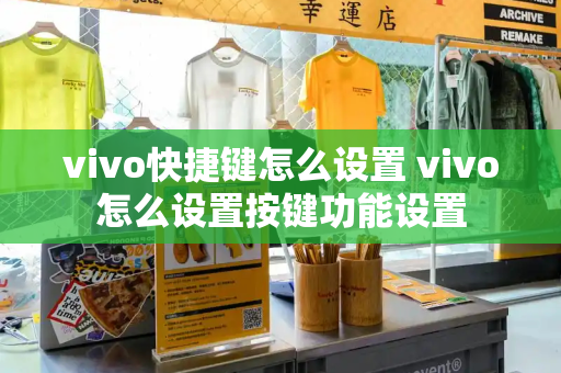 vivo快捷键怎么设置 vivo怎么设置按键功能设置-第1张图片-星选测评