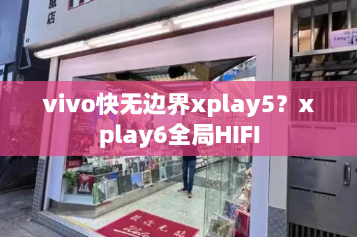 vivo快无边界xplay5？xplay6全局HIFI-第1张图片-星选测评