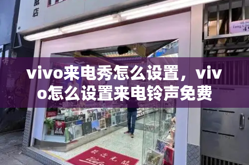 vivo来电秀怎么设置，vivo怎么设置来电铃声免费