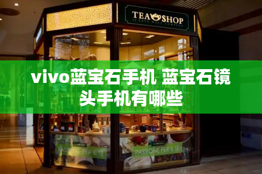vivo蓝宝石手机 蓝宝石镜头手机有哪些