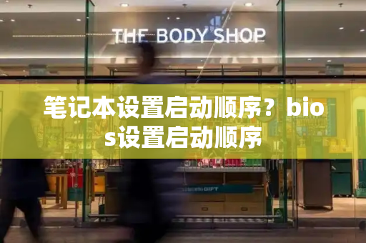 笔记本设置启动顺序？bios设置启动顺序-第1张图片-星选值得买