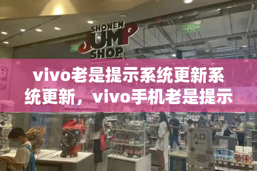 vivo老是提示系统更新系统更新，vivo手机老是提示升级怎么办