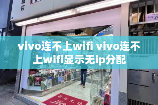 vivo连不上wifi vivo连不上wifi显示无ip分配-第1张图片-星选测评