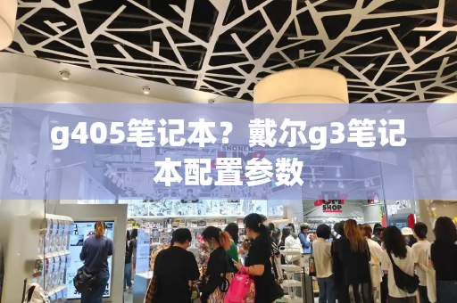 g405笔记本？戴尔g3笔记本配置参数-第1张图片-星选值得买