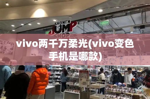 vivo两千万柔光(vivo变色手机是哪款)