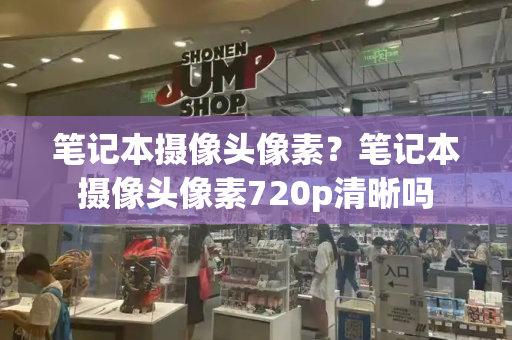 笔记本摄像头像素？笔记本摄像头像素720p清晰吗