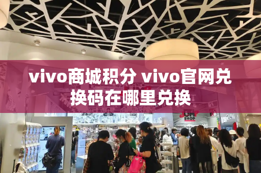 vivo商城积分 vivo官网兑换码在哪里兑换