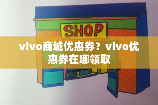 vivo商城优惠券？vivo优惠券在哪领取