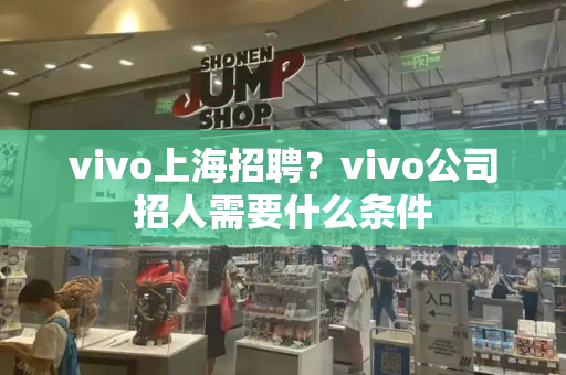 vivo上海招聘？vivo公司招人需要什么条件