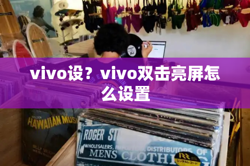 vivo设？vivo双击亮屏怎么设置-第1张图片-星选测评