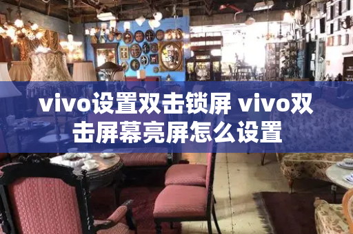 vivo设置双击锁屏 vivo双击屏幕亮屏怎么设置-第1张图片-星选测评