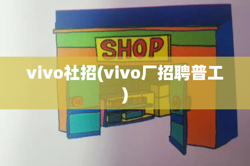 vivo社招(vivo厂招聘普工)-第1张图片-星选测评