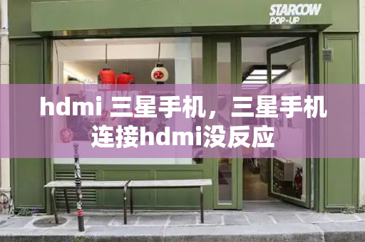 hdmi 三星手机，三星手机连接hdmi没反应-第1张图片-星选测评