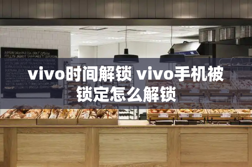 vivo时间解锁 vivo手机被锁定怎么解锁-第1张图片-星选测评