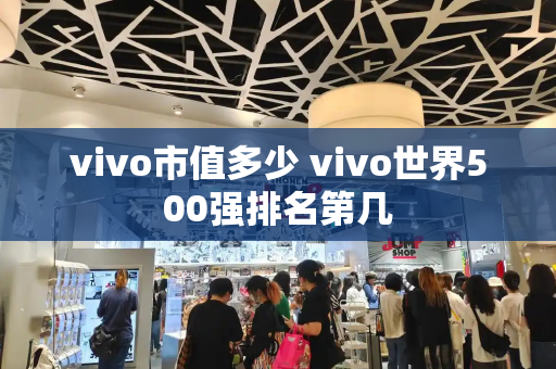 vivo市值多少 vivo世界500强排名第几