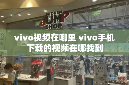 vivo视频在哪里 vivo手机下载的视频在哪找到-第1张图片-星选测评