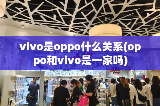 vivo是oppo什么关系(oppo和vivo是一家吗)