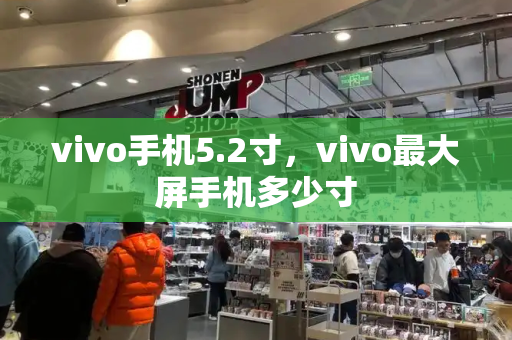 vivo手机5.2寸，vivo最大屏手机多少寸