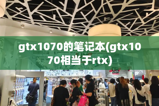 gtx1070的笔记本(gtx1070相当于rtx)