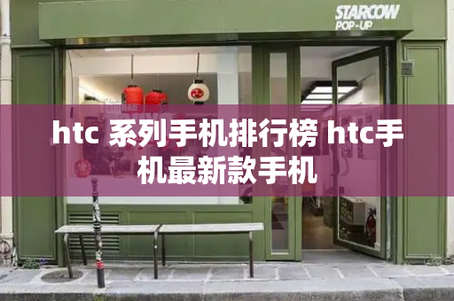 htc 系列手机排行榜 htc手机最新款手机-第1张图片-星选测评