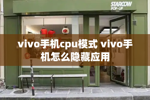 vivo手机cpu模式 vivo手机怎么隐藏应用-第1张图片-星选测评