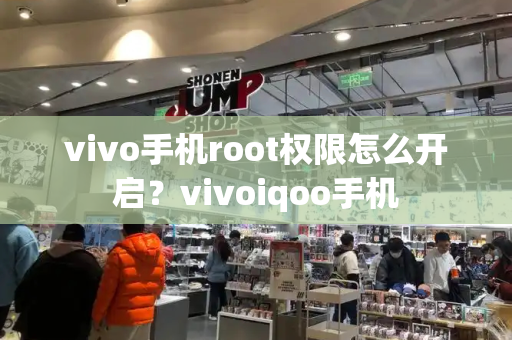 vivo手机root权限怎么开启？vivoiqoo手机