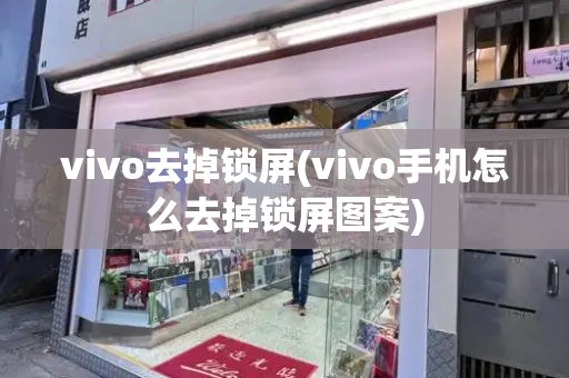 vivo去掉锁屏(vivo手机怎么去掉锁屏图案)-第1张图片-星选测评