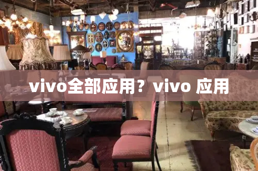 vivo全部应用？vivo 应用-第1张图片-星选测评